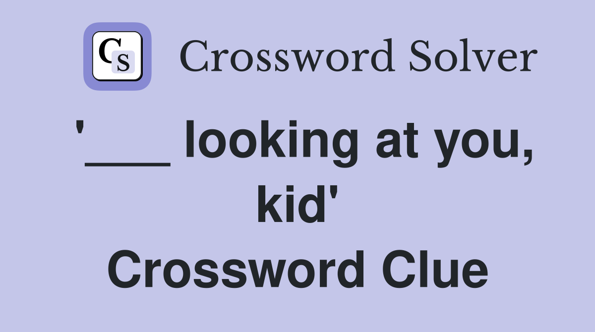 looking at you, kid' Crossword Clue Answers Crossword Solver